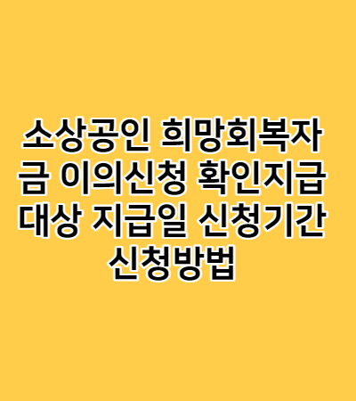  소상공인 희망회복자금 이의신청 확인지급 대상 지급일 신청기간 신청방법