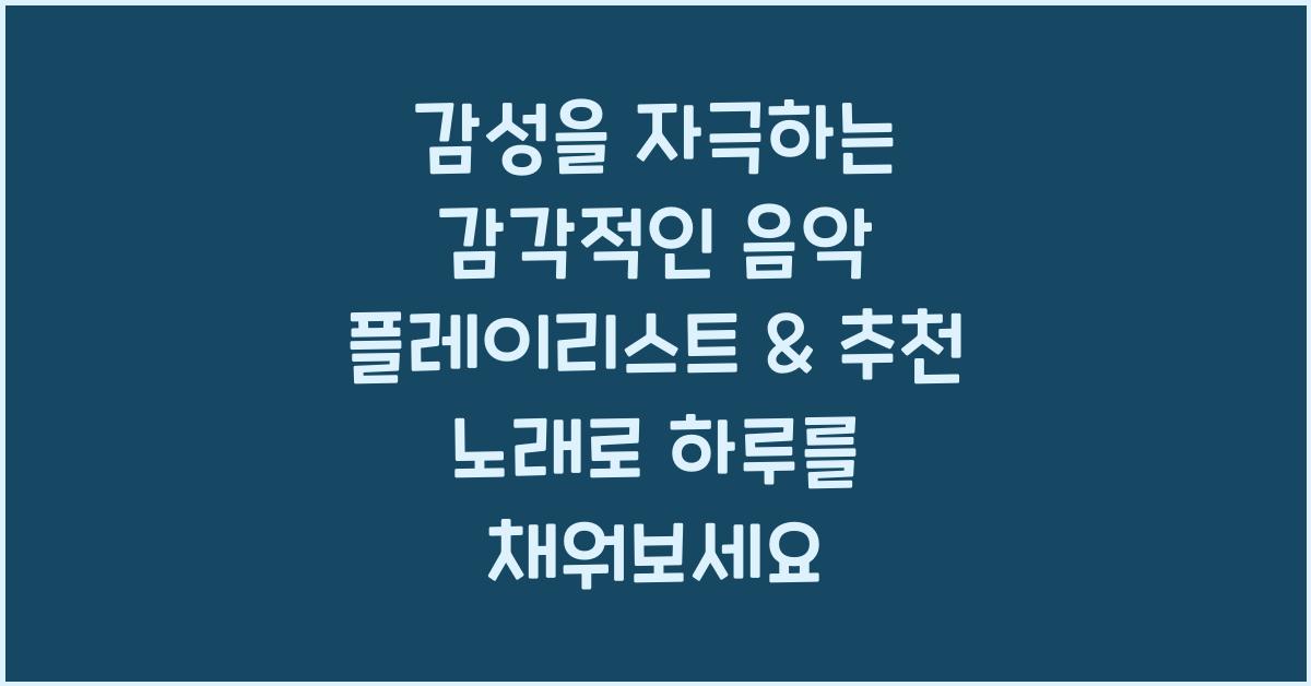 감성을 자극하는 감각적인 음악 플레이리스트 & 추천 노래
