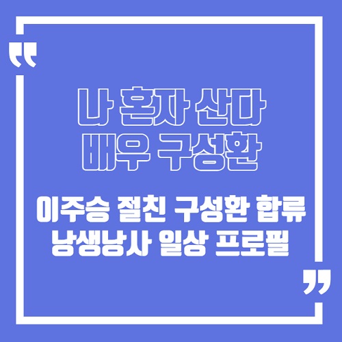 나 혼자 산다 나혼산 배우 구성환 합류 낭생낭사 이주승 절친 프로필