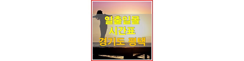  2021년 경기도 평택 일출 일몰 시간표 (해가 뜨고 지는 시간)