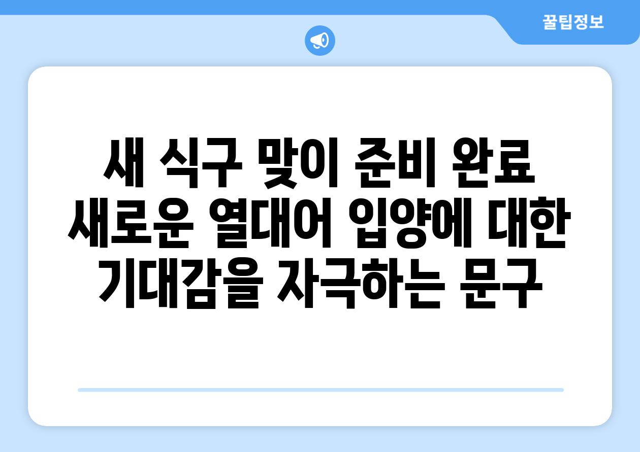 새 식구 맞이 준비 완료? (새로운 열대어 입양에 대한 기대감을 자극하는 문구)