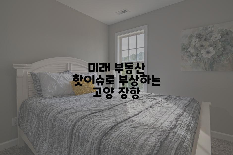 미래 부동산 핫이슈로 부상하는 고양 장항