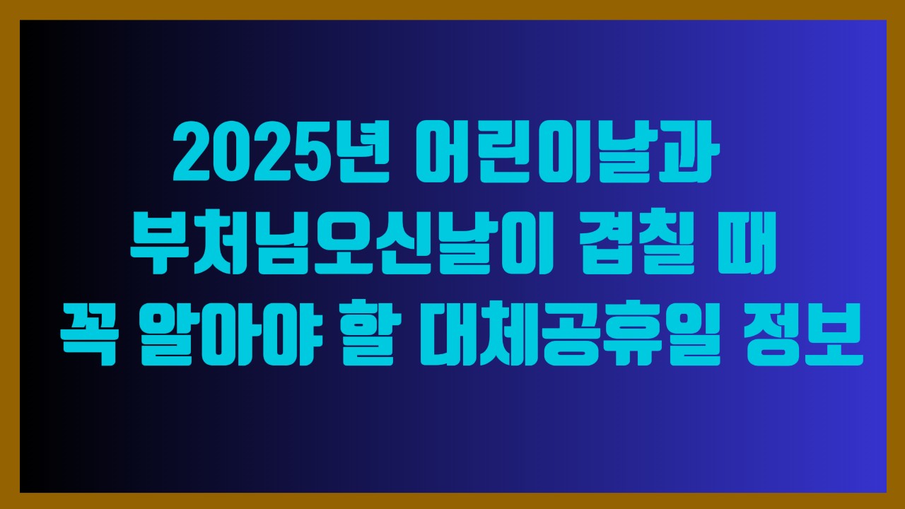 2025년 어린이날과 부처님오신날이 겹칠 때 꼭 알아야 할 대체공휴일 정보