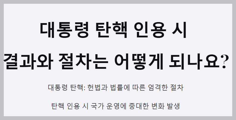 대통령 탄핵 인용 시 결과와 절차는 어떻게 되나요?