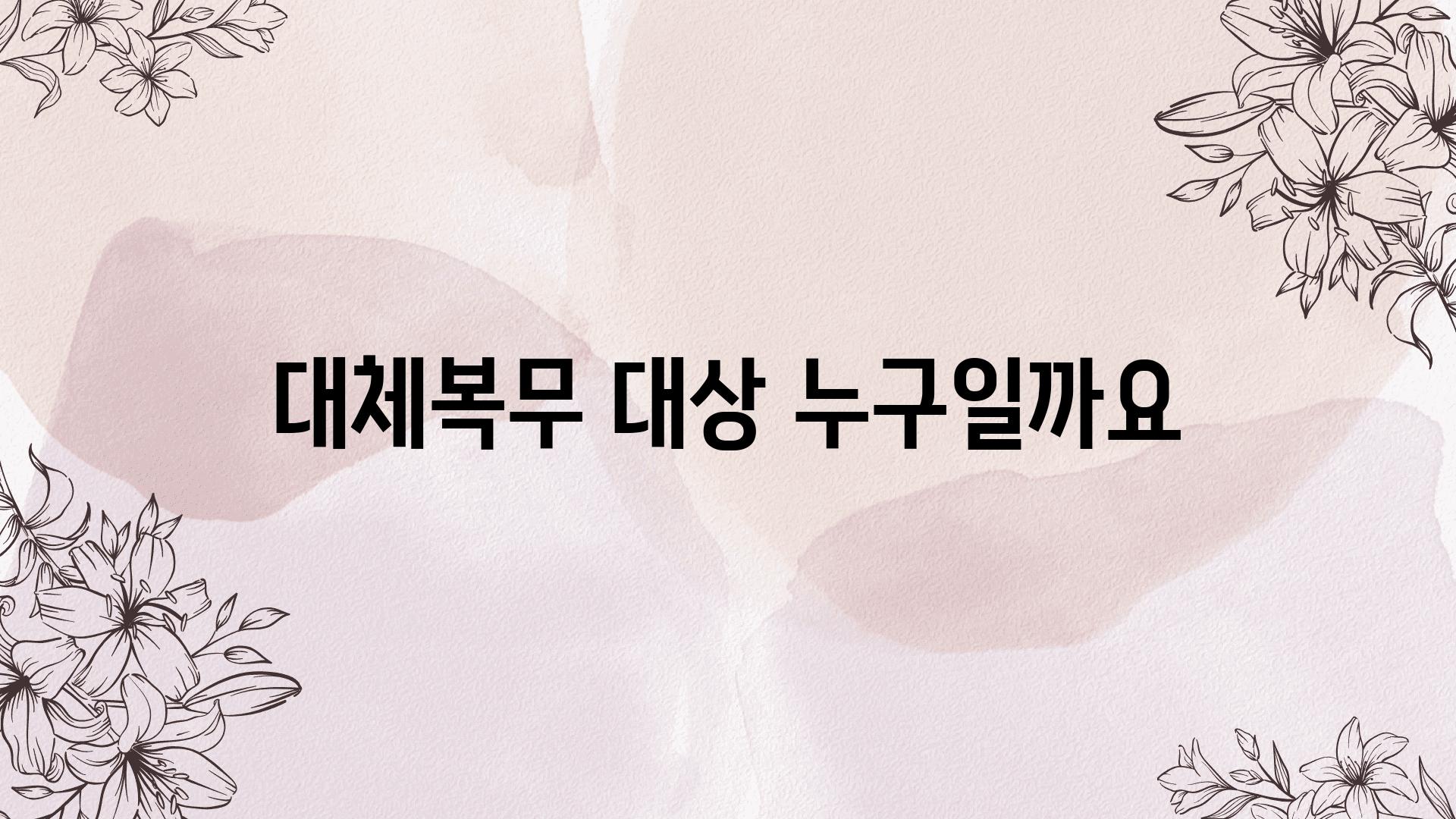 대체복무 대상 누구일까요