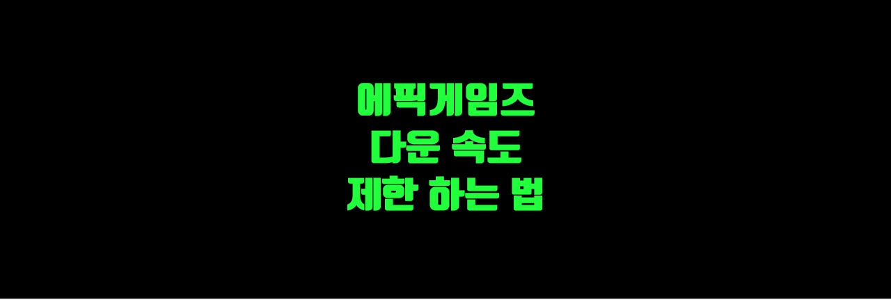 정보] 에픽게임즈 다운 속도 제한 하는 법