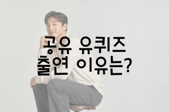  공유 유퀴즈 출연 이유는?