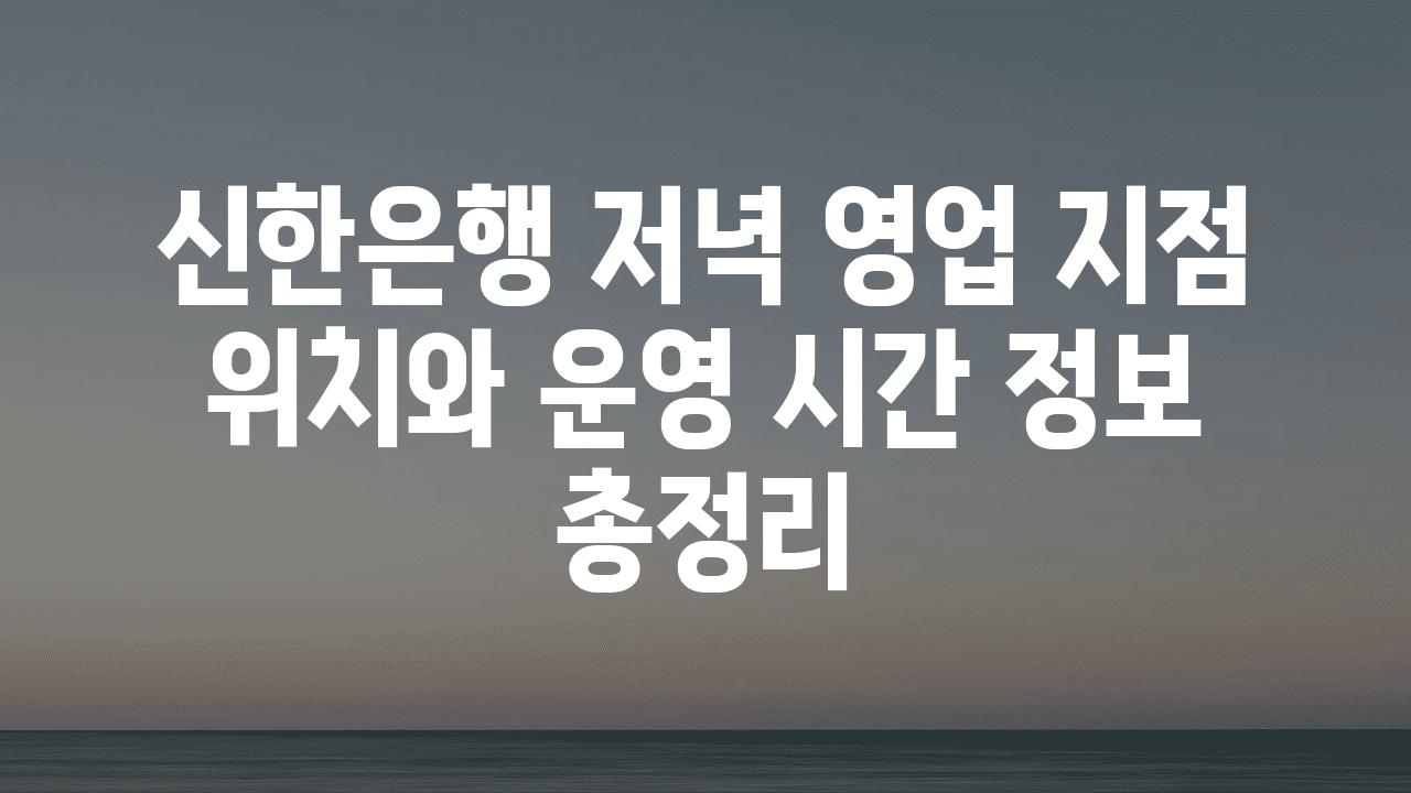 신한은행 저녁 영업 지점 위치와 운영 시간 정보 총정리
