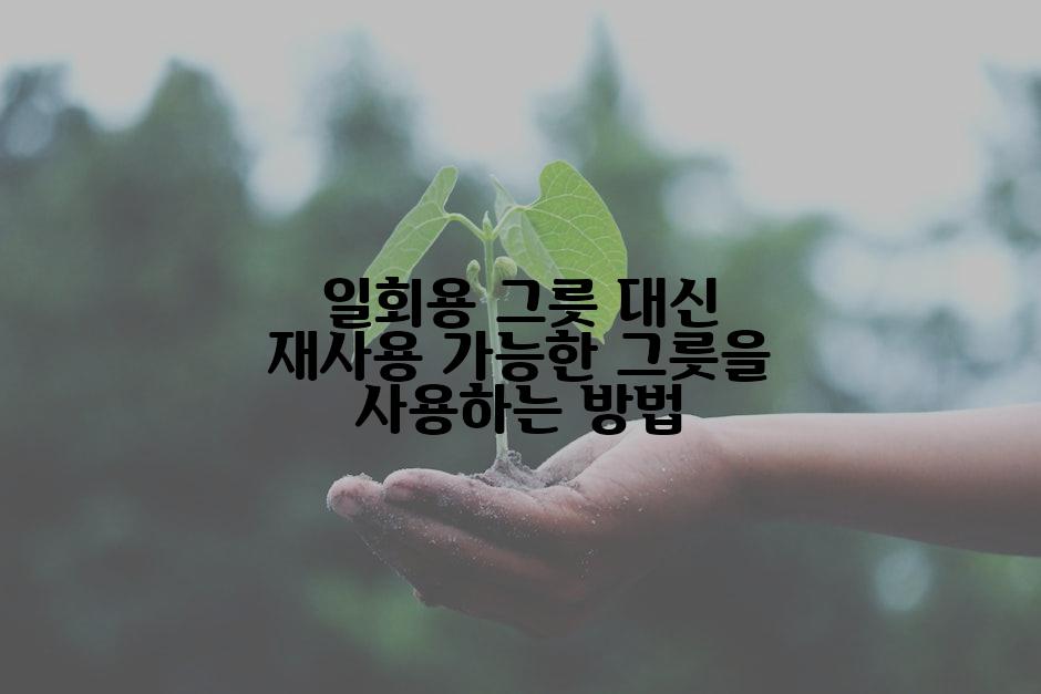 일회용 그릇 대신 재사용 가능한 그릇을 사용하는 방법