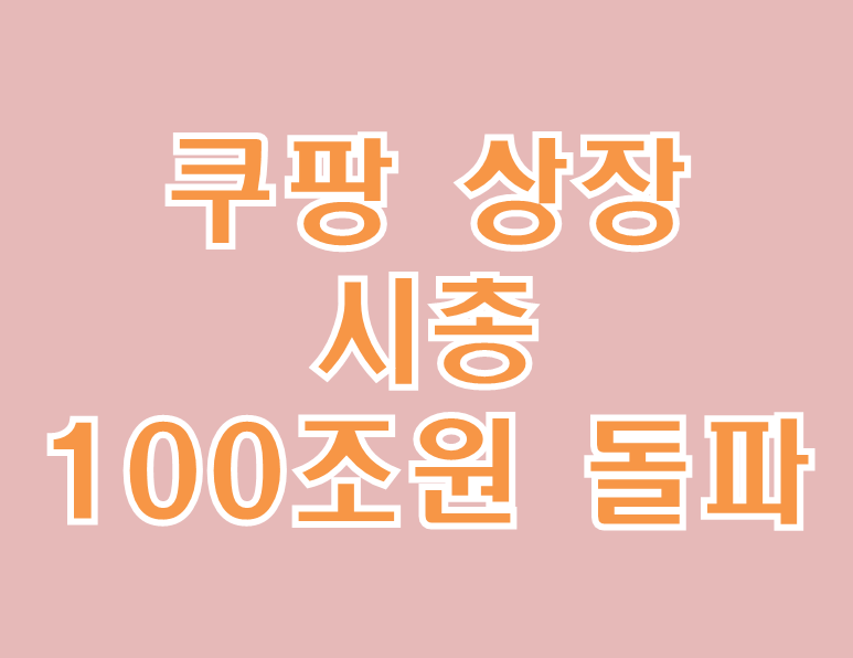  쿠팡 미국 상장 시총 100조원 돌파! 쿠팡 주식 상장 영향은?