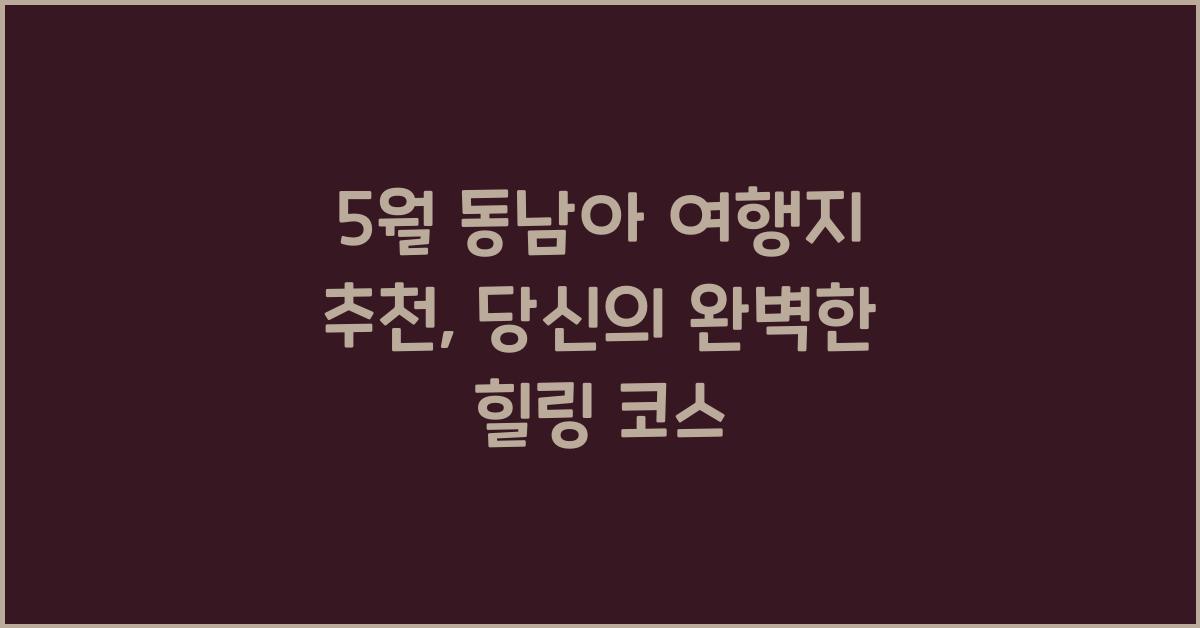 5월 동남아 여행지 추천