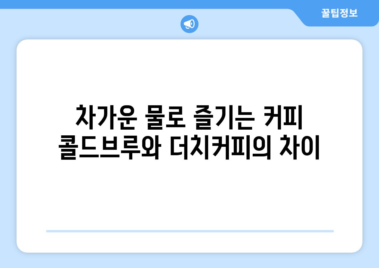 차가운 물로 즐기는 커피 콜드브루와 더치커피의 차이