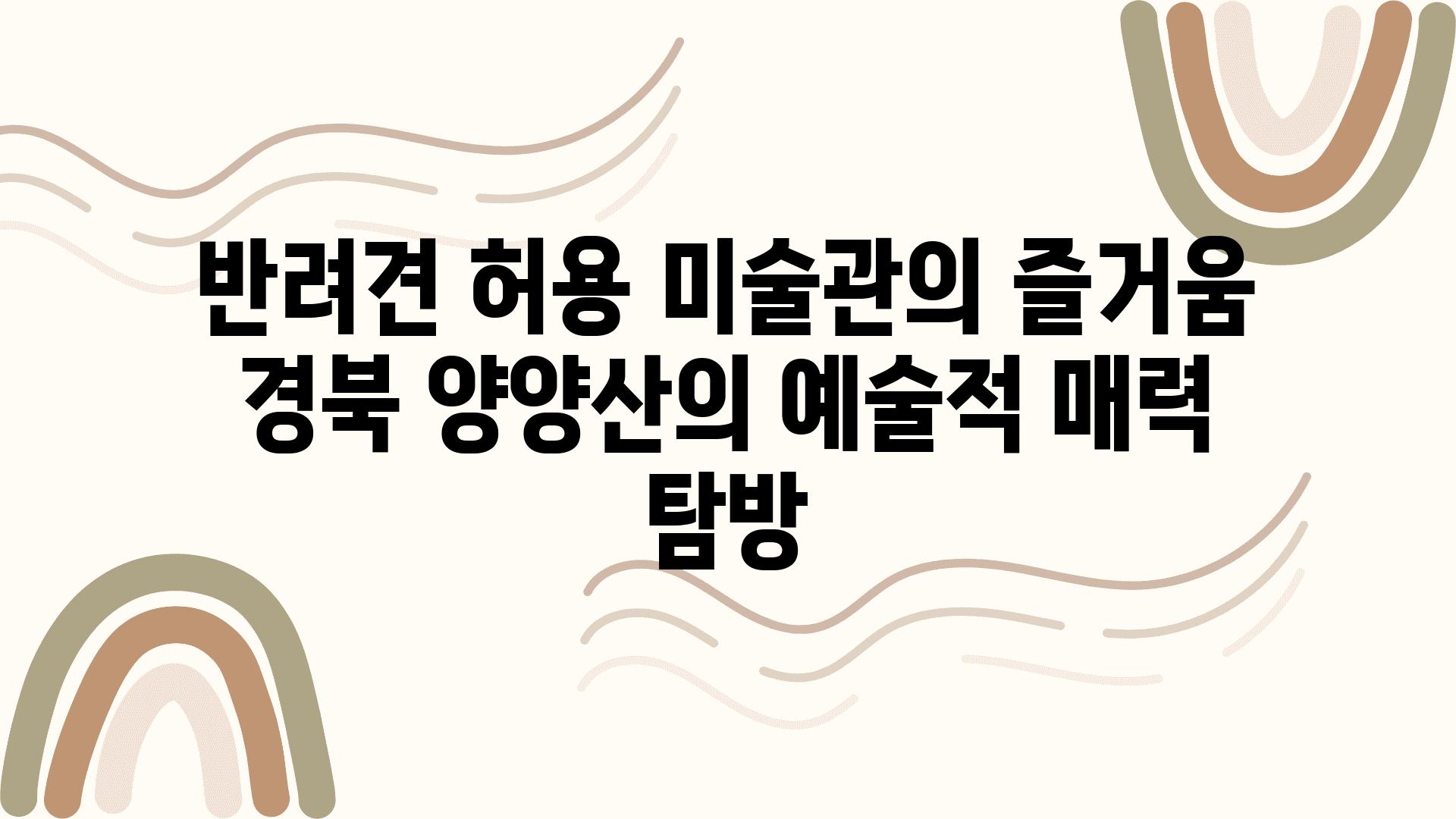 반려견 허용 미술관의 즐거움 경북 양양산의 예술적 매력 탐방