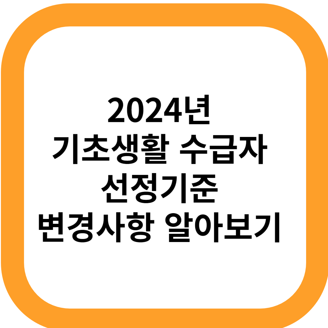 2024년 기초생활 수급자 선정기준 변경사항 알아보기