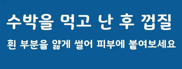 수박을 먹고 난 후 껍질 흰 부분을 얇게 썰어 피부에 붙여보세요