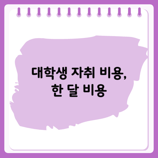 대학생 자취 비용, 한 달에 얼마가 필요할까?