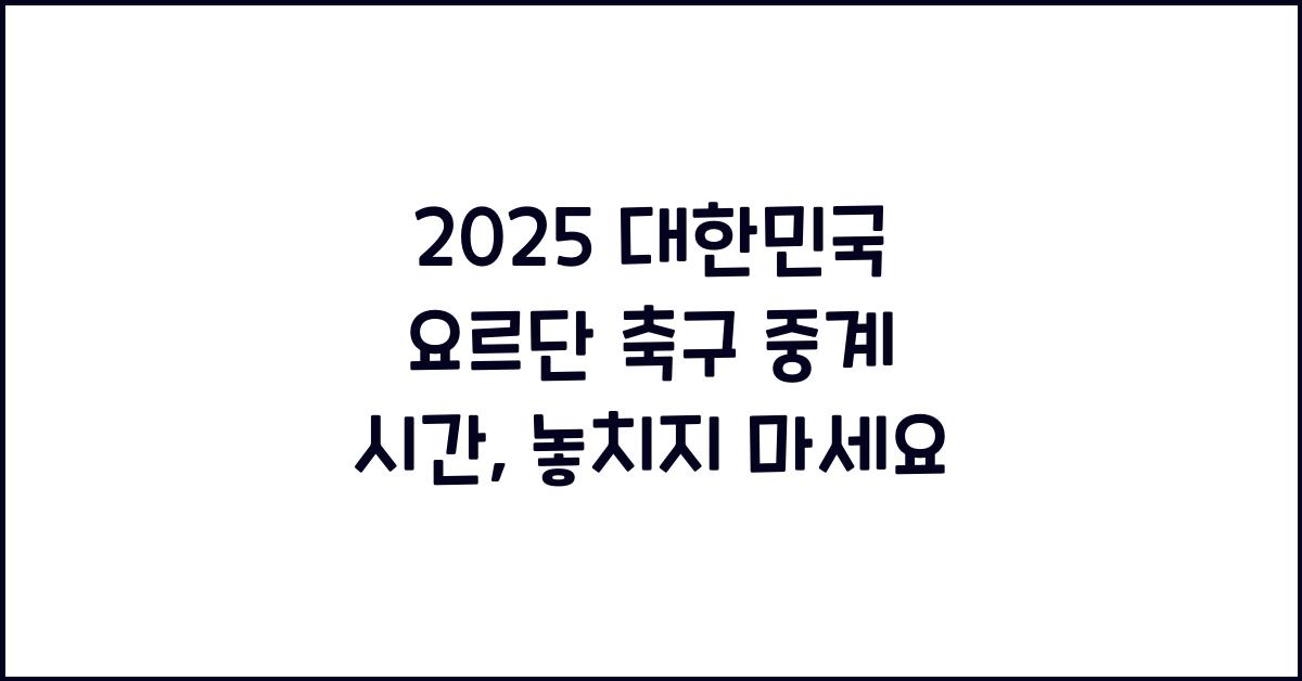 2025 대한민국 요르단 축구 중계 시간