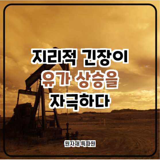  [국제유가] 지리적 긴장이 유가를 올리다
