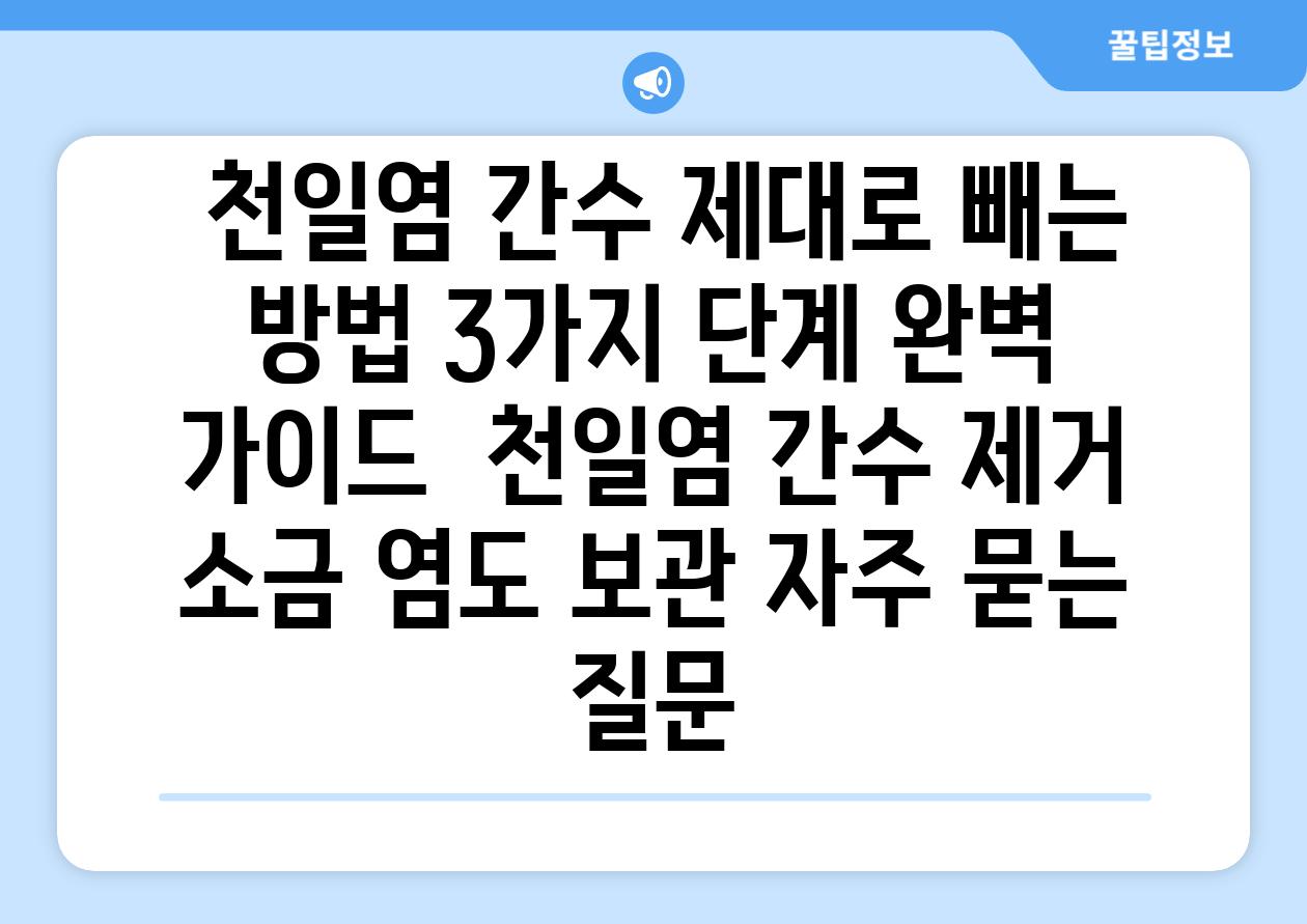  천일염 간수 제대로 빼는 방법 3가지 단계 완벽 가이드  천일염 간수 제거 소금 염도 보관 자주 묻는 질문