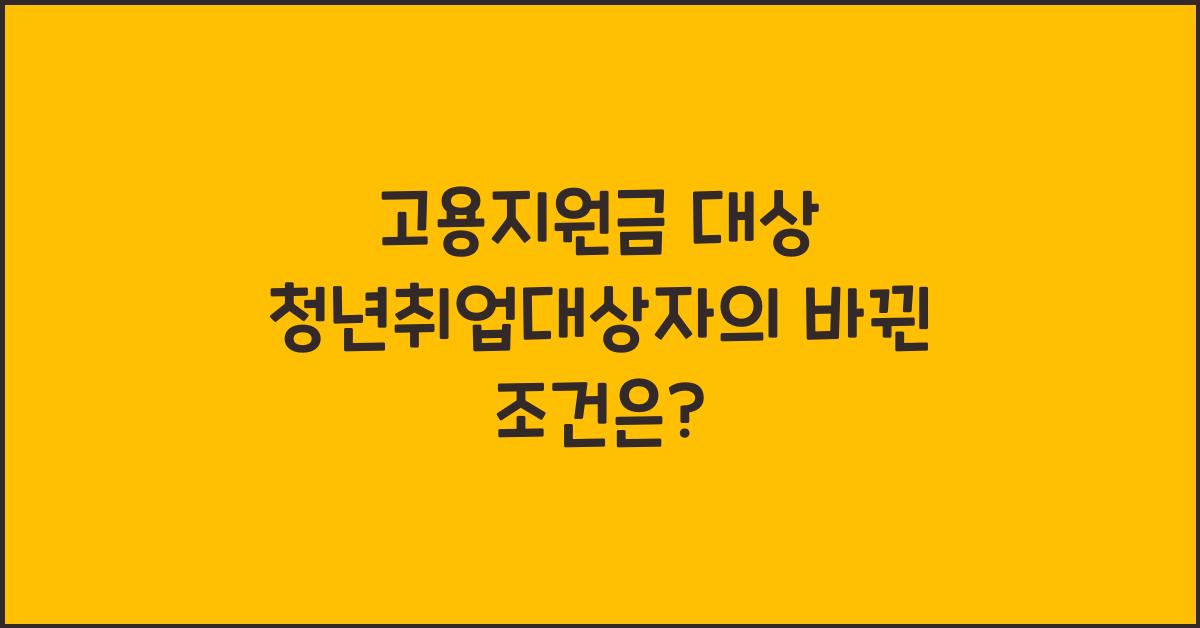 고용지원금 대상 청년취업대상자