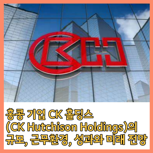 CK Hutchison Holdings에 대한 크기&#44; 근무 환경&#44; 성과&#44; 미래 전망 포괄적인 이해 소개