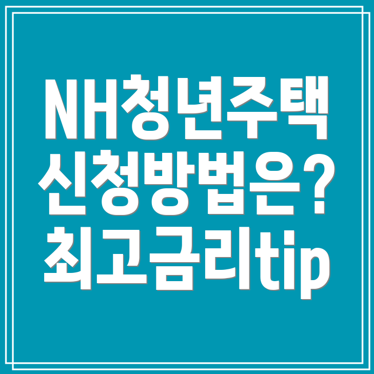 NH농협은행 청년 우대형 주택청약종합저축, 금리 조건과 신청방법은