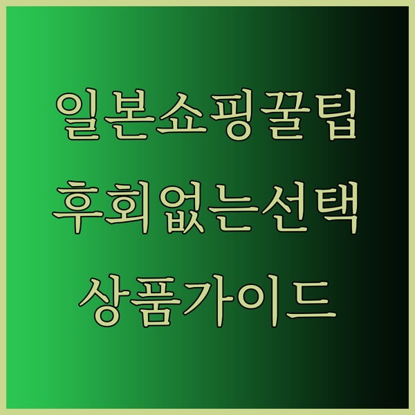 일본 상품 쇼핑 가이드 후회 없는 선