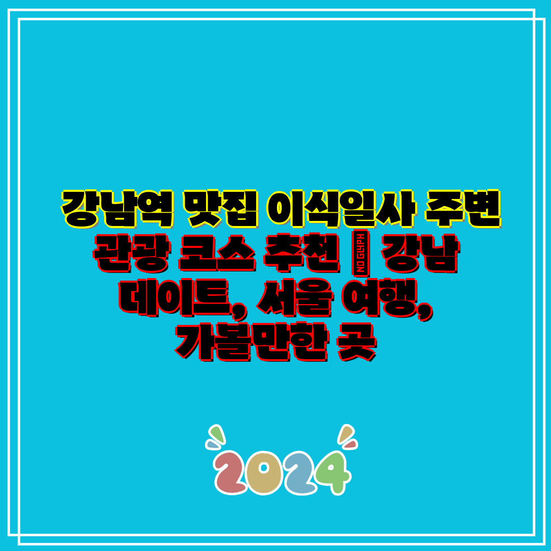 강남역 맛집 이식일사 주변 관광 코스 추천 강남 데