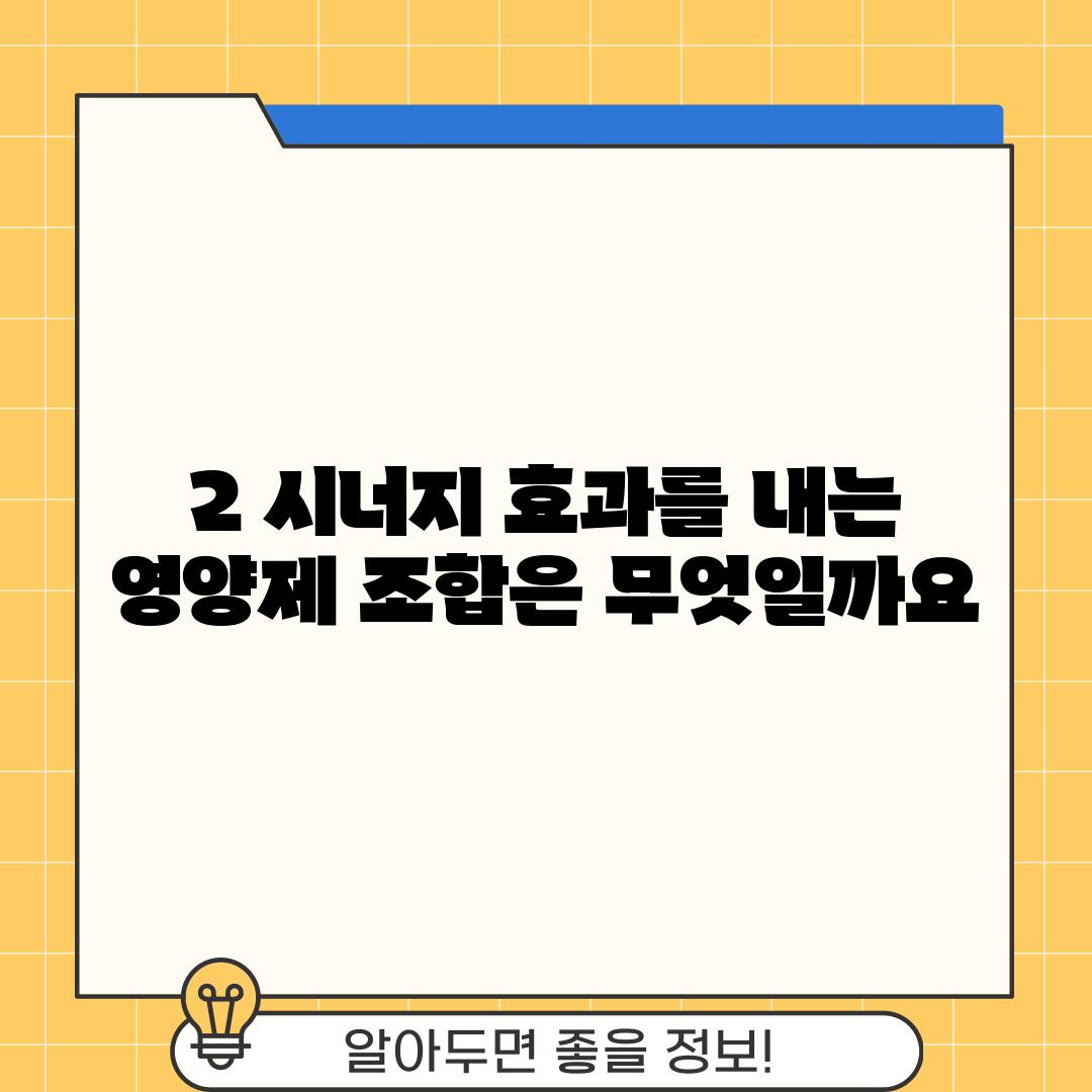 2. 시너지 효과를 내는 영양제 조합은 무엇일까요?