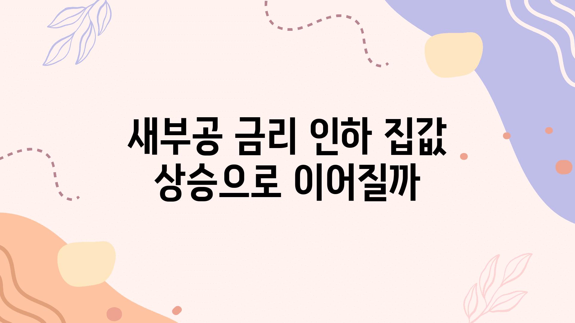 새부공 금리 인하 집값 상승으로 이어질까