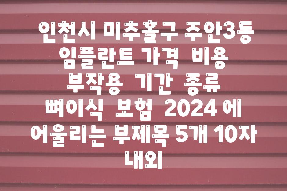 ## 인천시 미추홀구 주안3동 임플란트 가격 | 비용 | 부작용 | 기간 | 종류 | 뼈이식 | 보험 | 2024 에 어울리는 부제목 5개 (10자 내외)