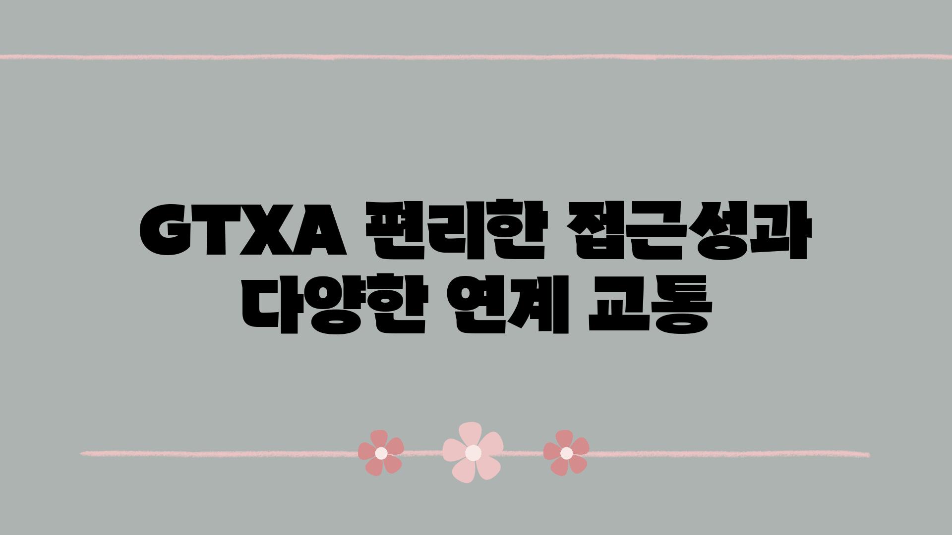 GTXA 편리한 접근성과 다양한 연계 교통