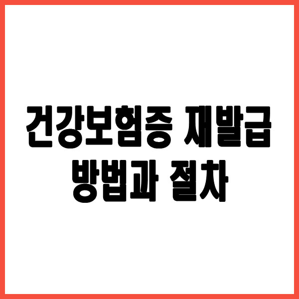 건강보험증 재발급 방법과 절차 자세히 알아보기