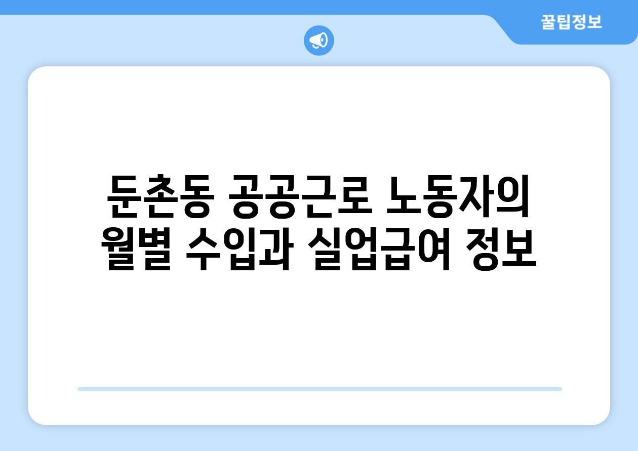 둔촌동 공공근로 노동자의 월별 수입과 실업급여 정보