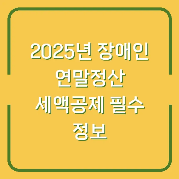 2025년 장애인 연말정산 세액공제 필수 정보