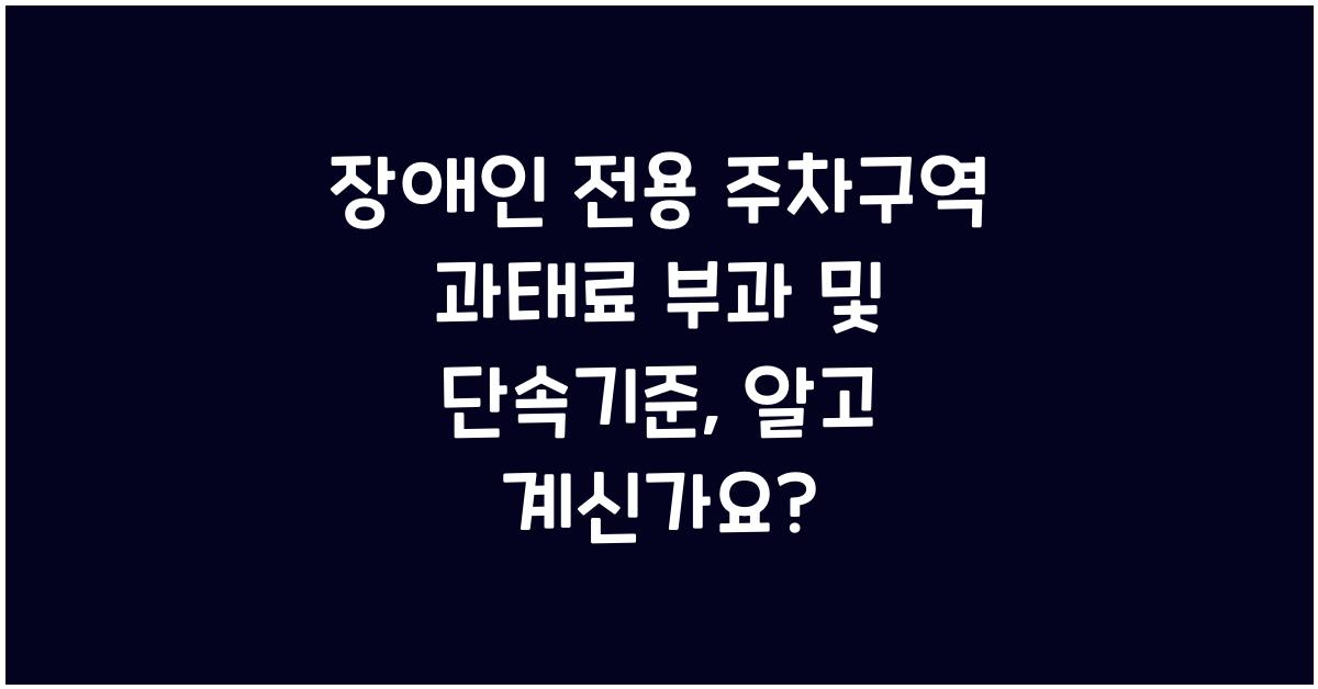 장애인 전용 주차구역 과태료 부과 및 단속기준