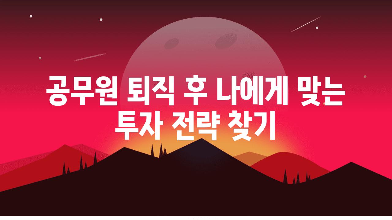 공무원 퇴직 후 나에게 맞는 투자 전략 찾기