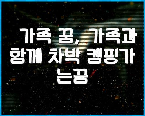 가족 꿈, 가족과 함께 차박 1