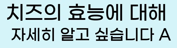  치즈의 효능에 대해 자세히 알고 싶습니다 A