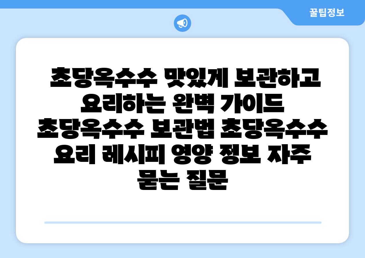  초당옥수수 맛있게 보관하고 요리하는 완벽 설명서  초당옥수수 보관법 초당옥수수 요리 레시피 영양 정보 자주 묻는 질문