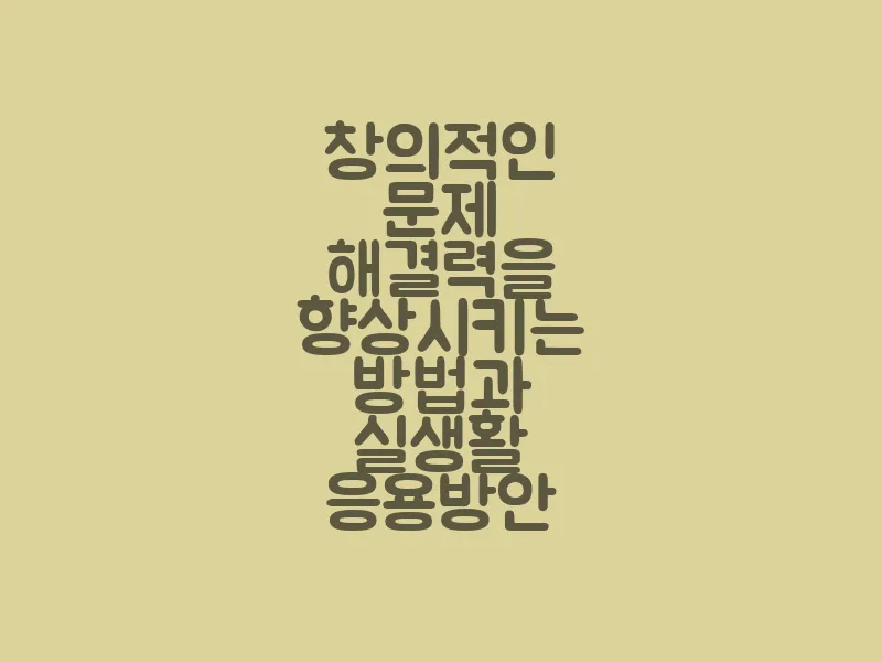 창의적인 문제 해결력을 향상시키는 방법과 실생활 응용 방안