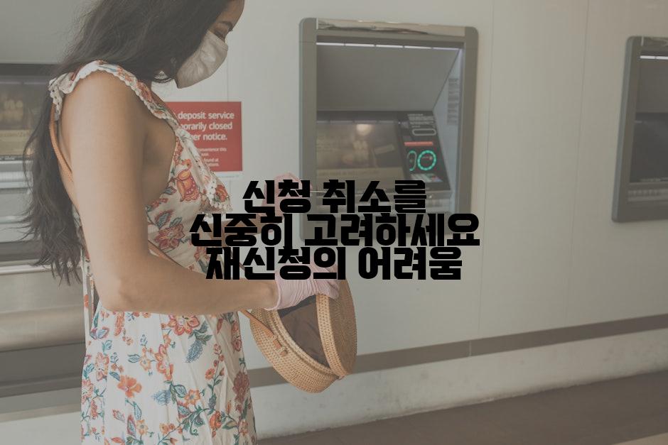 신청 취소를 신중히 고려하세요 재신청의 어려움