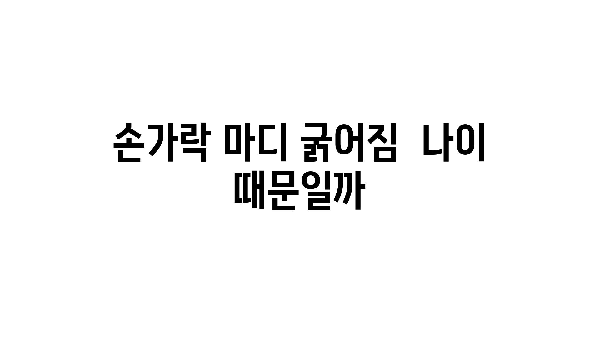 손가락 마디 굵어짐  나이 때문일까