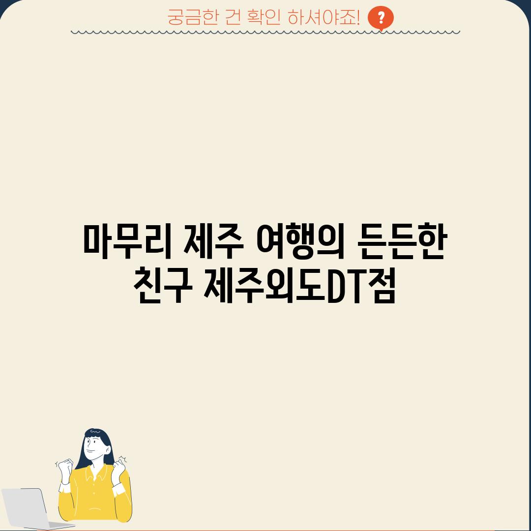 마무리: 제주 여행의 든든한 친구, 제주외도DT점