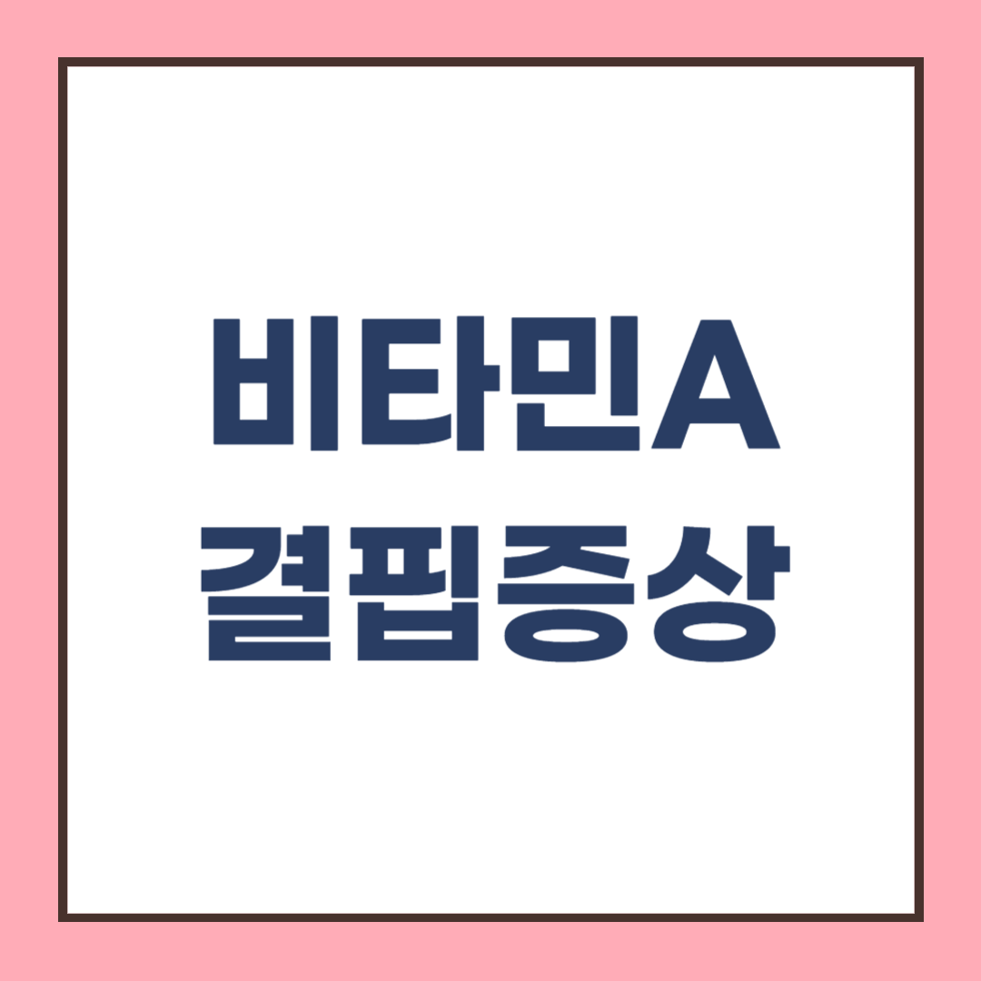 비타민 A 결핍증과 결핍증상, 종류 음식으로 해결하자