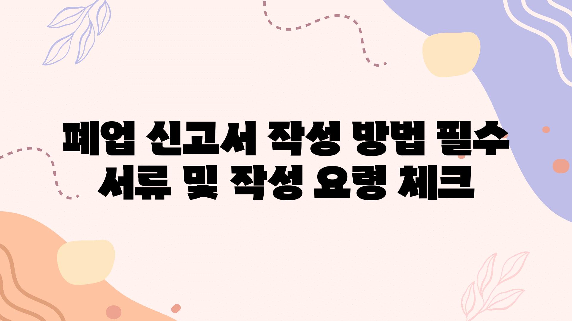 폐업 신고서 작성 방법 필수 서류 및 작성 요령 체크