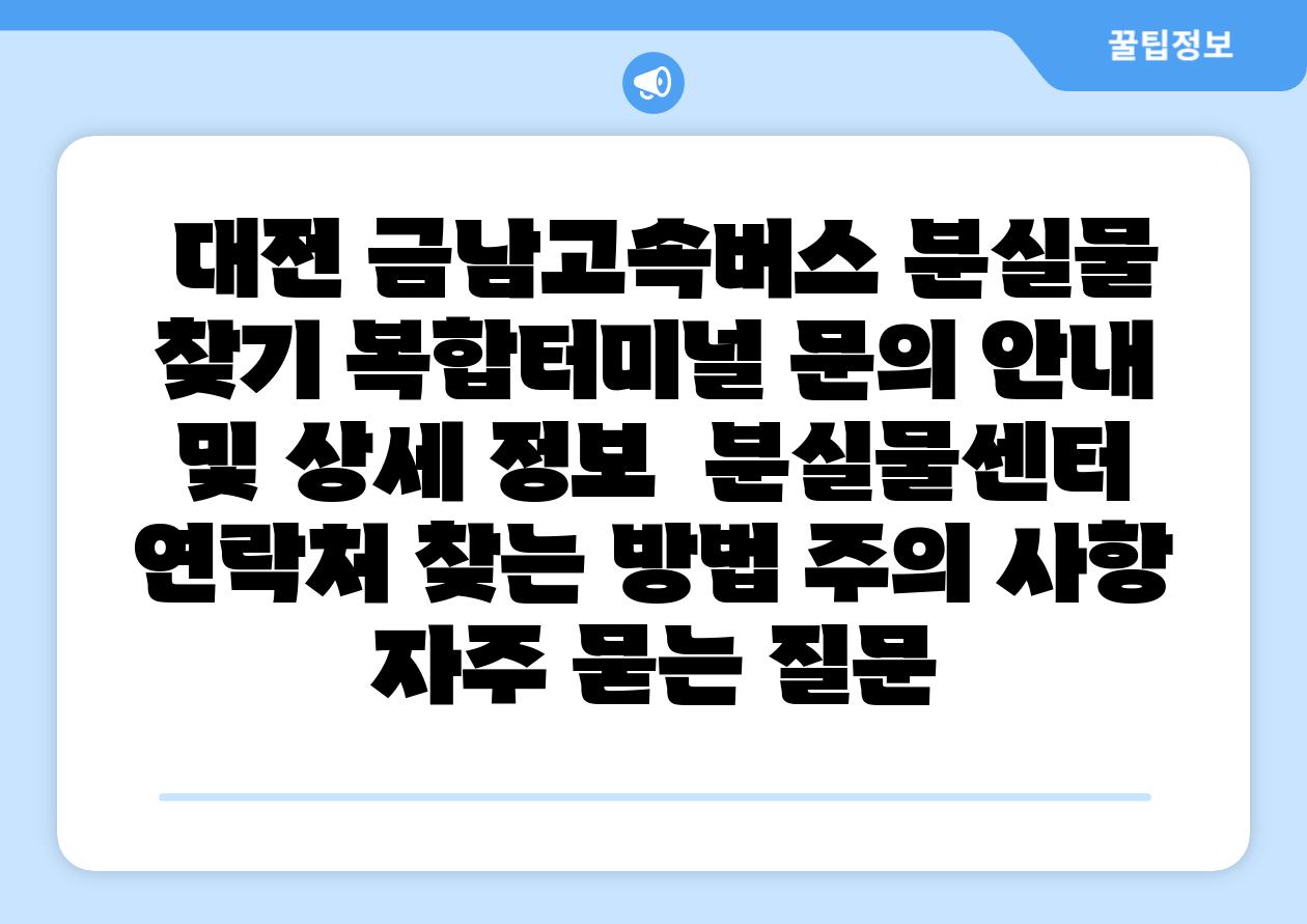  대전 금남고속버스 분실물 찾기 복합터미널 연락 공지 및 상세 정보  분실물센터 연락처 찾는 방법 주의 사항 자주 묻는 질문