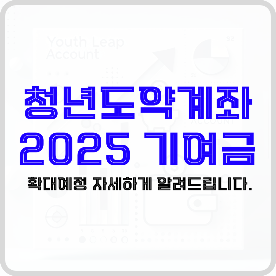 '청년도약계좌 2025 기여금 확대예정 자세하게 알려드립니다.'라는 문구가 가운데 투명한 배경에 'Youth leap account'라는 문구가 적혀있는 통장 모양의 희미한 아이콘 중심에 파란색, 검은색 글자로 크게 강조되고 있습니다.