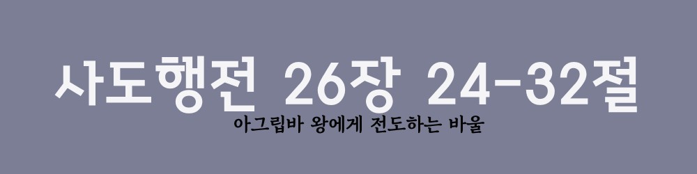  사도행전 26장 24-32절, 아그립바 왕에게 전도하는 바울