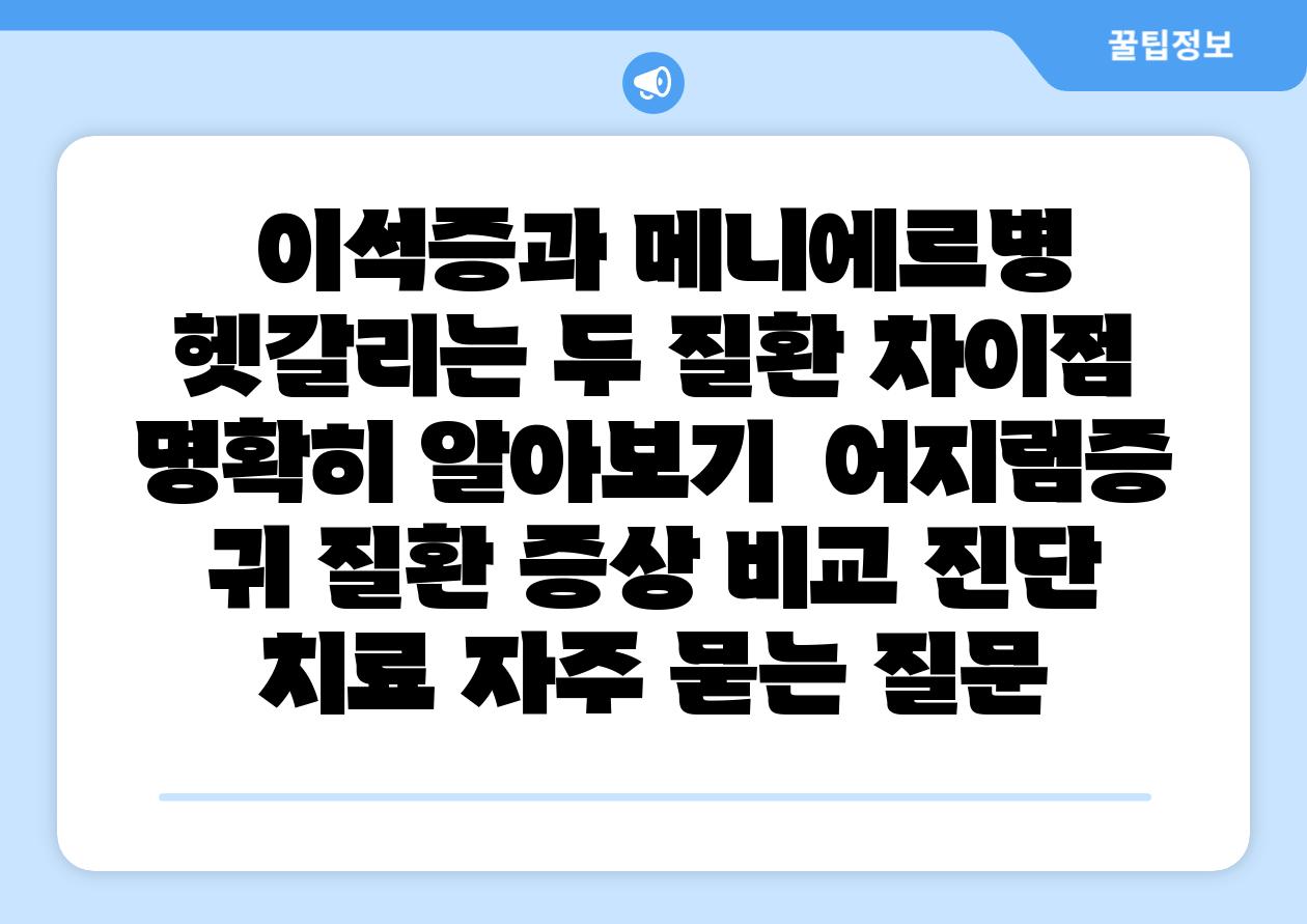 이석증과 메니에르병 헷갈리는 두 질환 차장점 명확히 알아보기 어지럼증 귀 질환 증상 비교 진단 치료 자주 묻는 질문